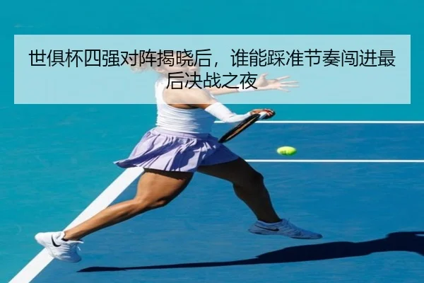 世俱杯四强对阵揭晓后，谁能踩准节奏闯进最后决战之夜